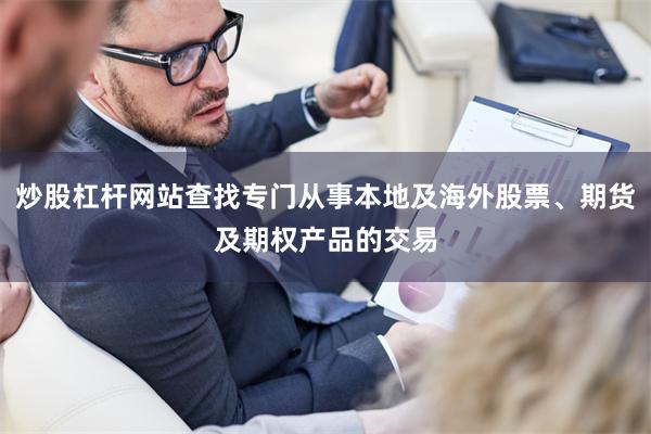 炒股杠杆网站查找专门从事本地及海外股票、期货及期权产品的交易