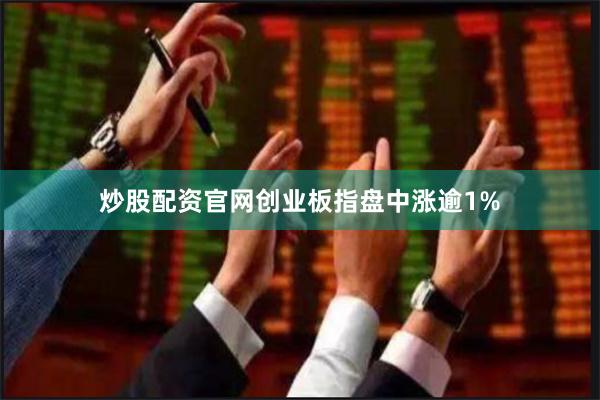 炒股配资官网创业板指盘中涨逾1%