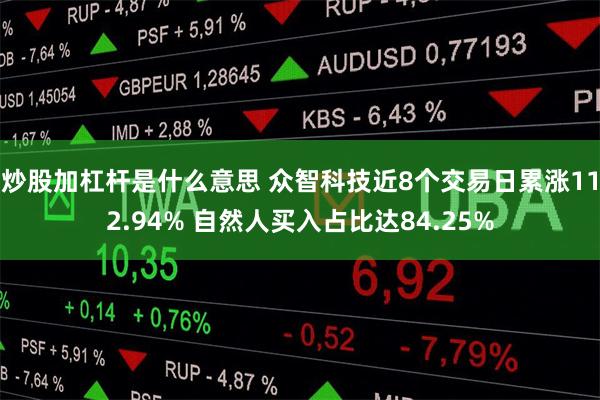 炒股加杠杆是什么意思 众智科技近8个交易日累涨112.94% 自然人买入占比达84.25%