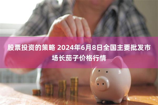 股票投资的策略 2024年6月8日全国主要批发市场长茄子价格行情
