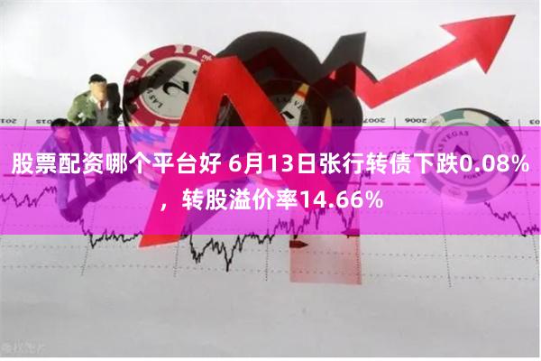 股票配资哪个平台好 6月13日张行转债下跌0.08%，转股溢价率14.66%