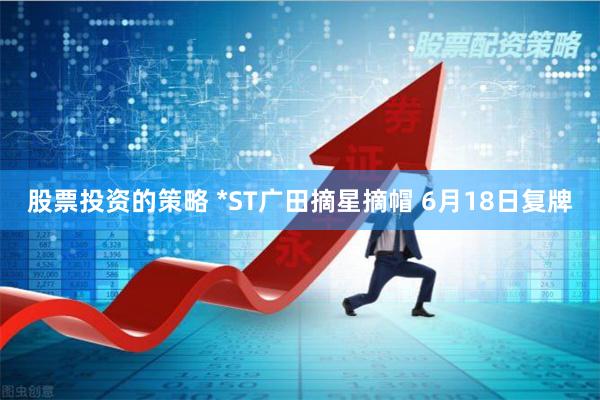 股票投资的策略 *ST广田摘星摘帽 6月18日复牌