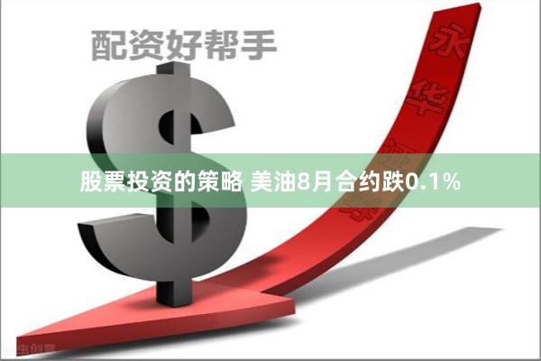 股票投资的策略 美油8月合约跌0.1%