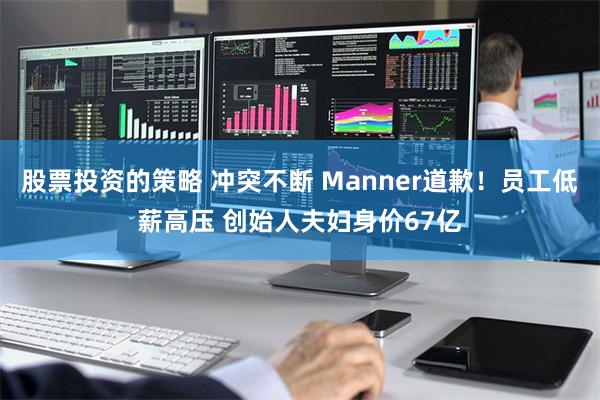 股票投资的策略 冲突不断 Manner道歉！员工低薪高压 创始人夫妇身价67亿