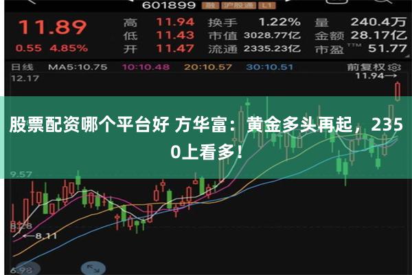 股票配资哪个平台好 方华富：黄金多头再起，2350上看多！