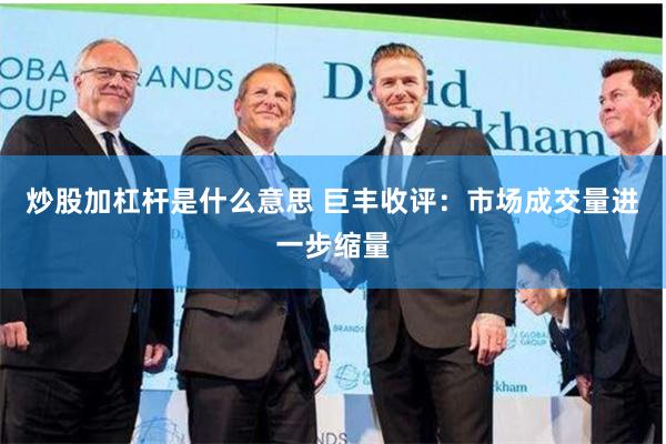 炒股加杠杆是什么意思 巨丰收评：市场成交量进一步缩量