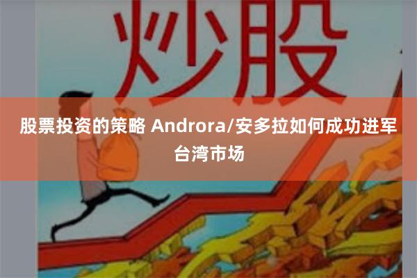 股票投资的策略 Androra/安多拉如何成功进军台湾市场