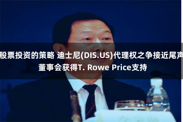 股票投资的策略 迪士尼(DIS.US)代理权之争接近尾声 董事会获得T. Rowe Price支持