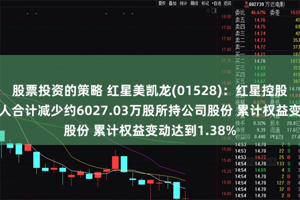 股票投资的策略 红星美凯龙(01528)：红星控股及其一致行动人合计减少约6027.03万股所持公司股份 累计权益变动达到1.38%