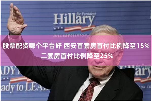 股票配资哪个平台好 西安首套房首付比例降至15% 二套房首付比例降至25%