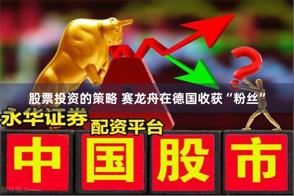 股票投资的策略 赛龙舟在德国收获“粉丝”