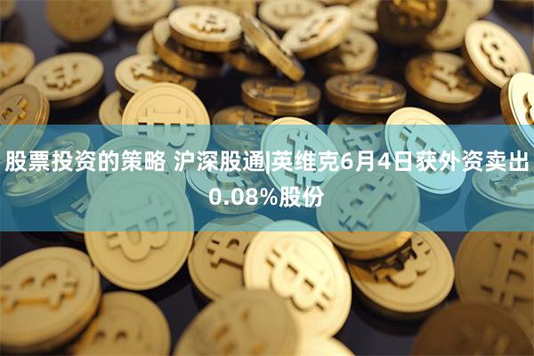 股票投资的策略 沪深股通|英维克6月4日获外资卖出0.08%股份