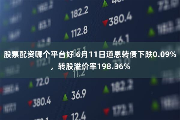 股票配资哪个平台好 6月11日道恩转债下跌0.09%，转股溢价率198.36%