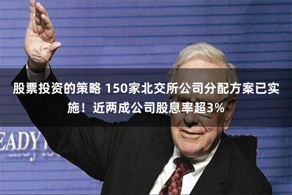 股票投资的策略 150家北交所公司分配方案已实施！近两成公司股息率超3%