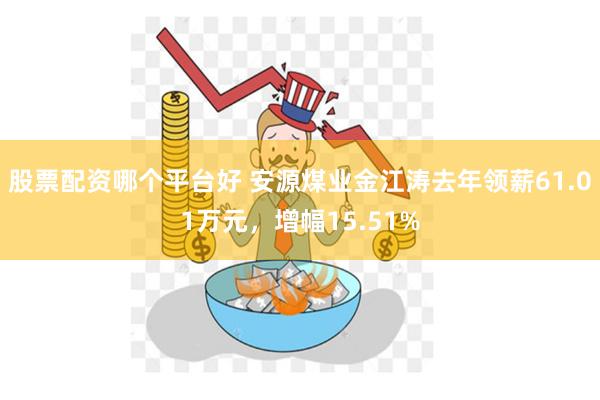 股票配资哪个平台好 安源煤业金江涛去年领薪61.01万元，增幅15.51%