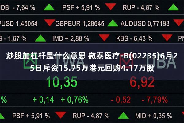 炒股加杠杆是什么意思 微泰医疗-B(02235)6月25日斥资15.75万港元回购4.17万股