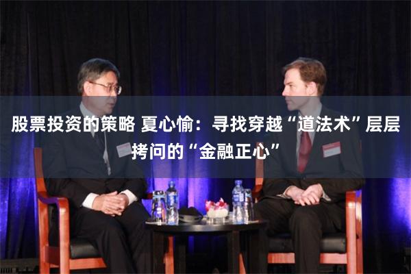 股票投资的策略 夏心愉：寻找穿越“道法术”层层拷问的“金融正心”