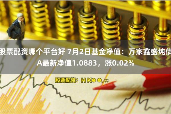 股票配资哪个平台好 7月2日基金净值：万家鑫盛纯债A最新净值1.0883，涨0.02%