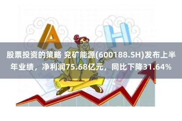 股票投资的策略 兖矿能源(600188.SH)发布上半年业绩，净利润75.68亿元，同比下降31.64%