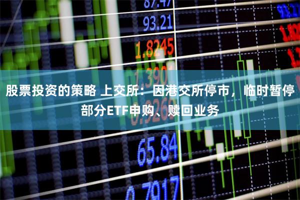 股票投资的策略 上交所：因港交所停市，临时暂停部分ETF申购、赎回业务