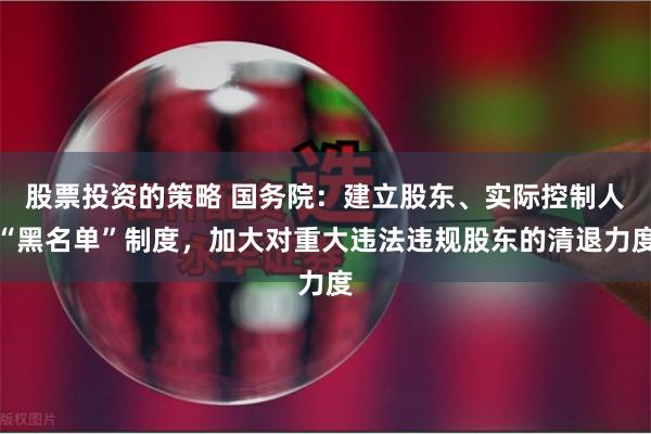 股票投资的策略 国务院：建立股东、实际控制人“黑名单”制度，加大对重大违法违规股东的清退力度