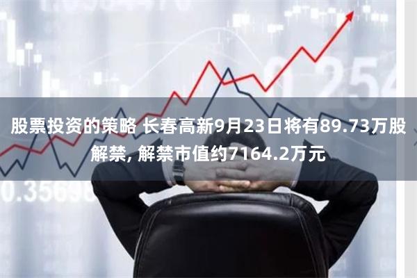 股票投资的策略 长春高新9月23日将有89.73万股解禁, 解禁市值约7164.2万元