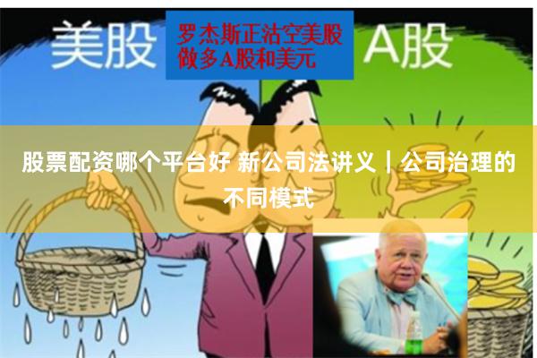 股票配资哪个平台好 新公司法讲义|公司治理的不同模式