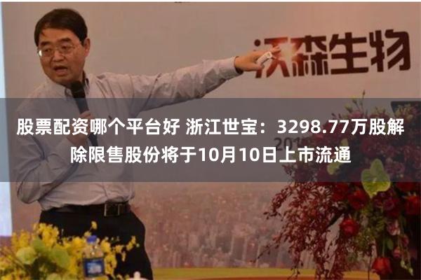 股票配资哪个平台好 浙江世宝：3298.77万股解除限售股份将于10月10日上市流通