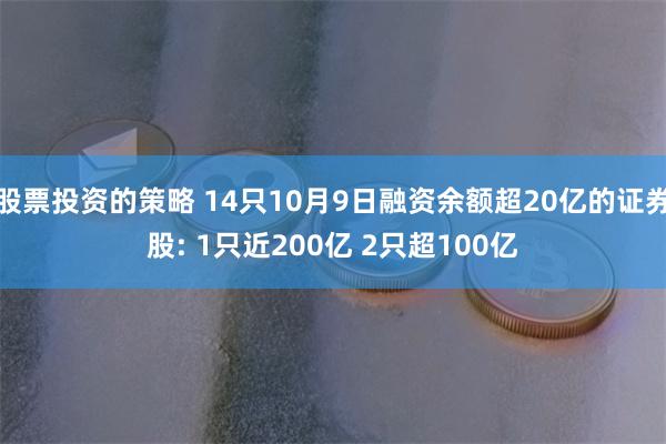 股票投资的策略 14只10月9日融资余额超20亿的证券股: 1只近200亿 2只超100亿