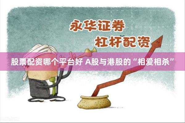 股票配资哪个平台好 A股与港股的“相爱相杀”