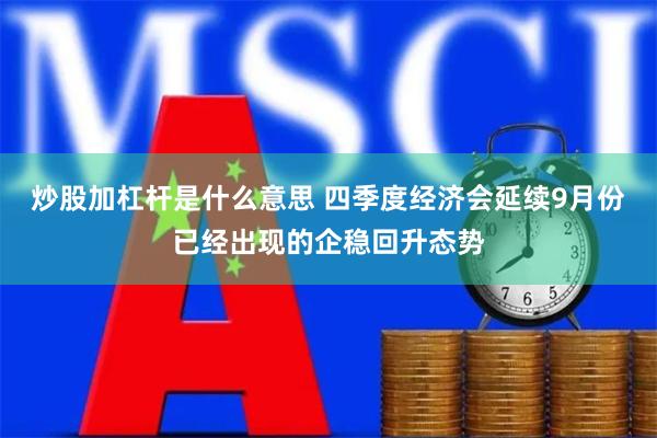 炒股加杠杆是什么意思 四季度经济会延续9月份已经出现的企稳回升态势