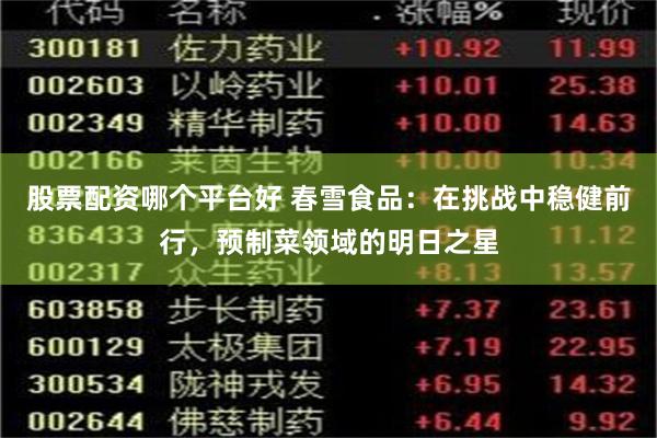 股票配资哪个平台好 春雪食品：在挑战中稳健前行，预制菜领域的明日之星