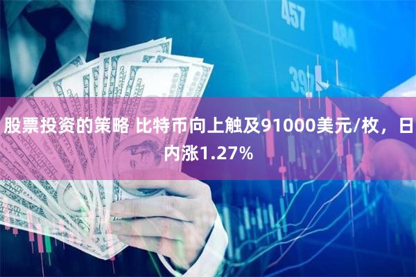 股票投资的策略 比特币向上触及91000美元/枚，日内涨1.27%