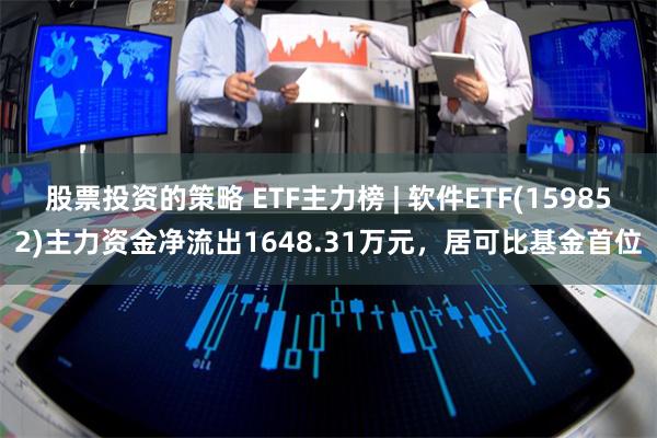 股票投资的策略 ETF主力榜 | 软件ETF(159852)主力资金净流出1648.31万元，居可比基金首位