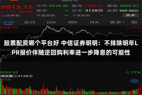 股票配资哪个平台好 中信证券明明：不排除明年LPR报价伴随逆回购利率进一步降息的可能性