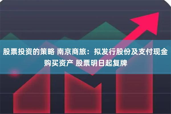 股票投资的策略 南京商旅：拟发行股份及支付现金购买资产 股票明日起复牌