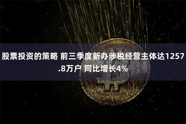股票投资的策略 前三季度新办涉税经营主体达1257.8万户 同比增长4%