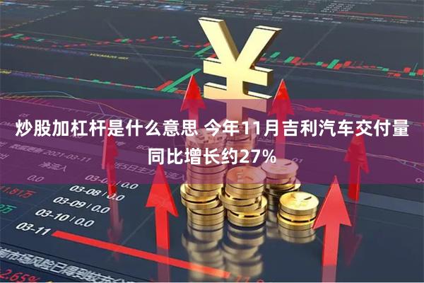 炒股加杠杆是什么意思 今年11月吉利汽车交付量同比增长约27%