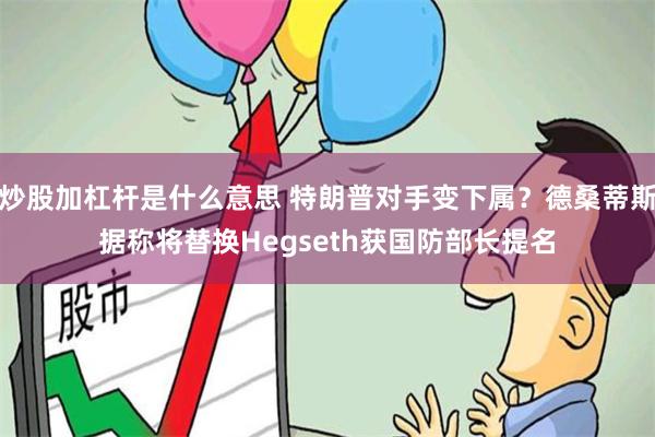 炒股加杠杆是什么意思 特朗普对手变下属？德桑蒂斯据称将替换Hegseth获国防部长提名