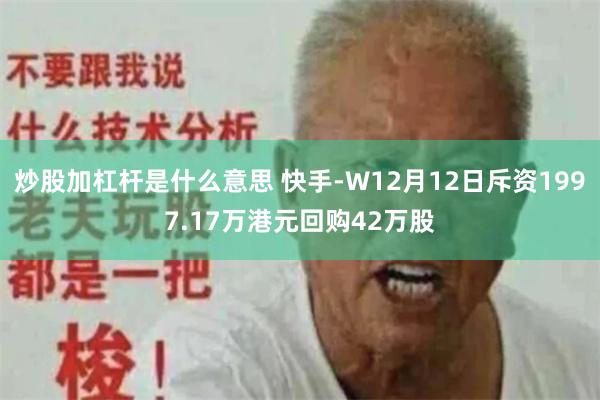 炒股加杠杆是什么意思 快手-W12月12日斥资1997.17万港元回购42万股