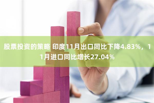 股票投资的策略 印度11月出口同比下降4.83%，11月进口同比增长27.04%