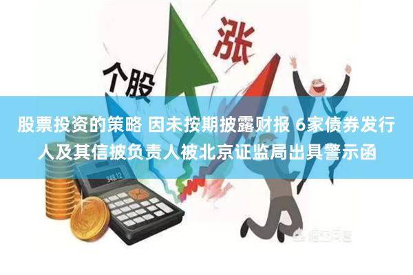 股票投资的策略 因未按期披露财报 6家债券发行人及其信披负责人被北京证监局出具警示函