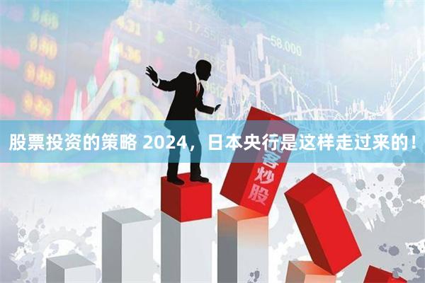 股票投资的策略 2024，日本央行是这样走过来的！