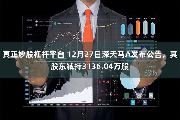 真正炒股杠杆平台 12月27日深天马A发布公告，其股东减持3136.04万股