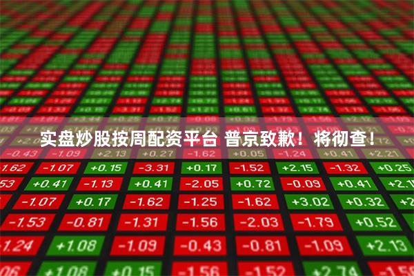 实盘炒股按周配资平台 普京致歉！将彻查！