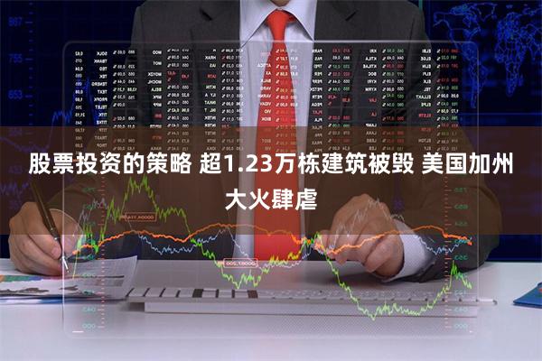 股票投资的策略 超1.23万栋建筑被毁 美国加州大火肆虐