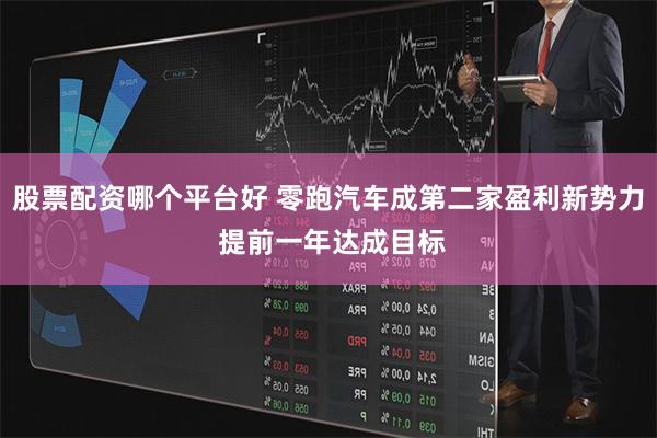 股票配资哪个平台好 零跑汽车成第二家盈利新势力 提前一年达成目标