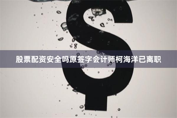 股票配资安全吗原签字会计师柯海洋已离职