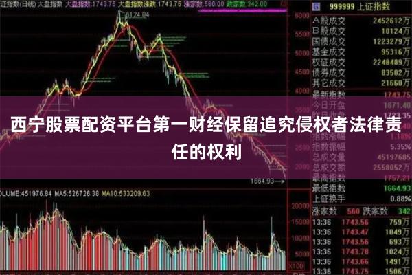 西宁股票配资平台第一财经保留追究侵权者法律责任的权利