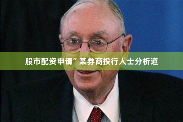 股市配资申请”某券商投行人士分析道